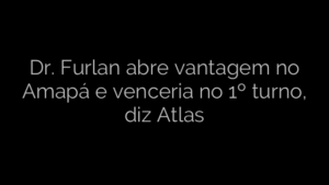 ​Dr. Furlan abre vantagem no Amapá e venceria no 1º turno, diz Atlas 